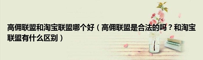 高佣联盟和淘宝联盟哪个好(高佣联盟是合法的吗?和淘宝联盟有什么区别)