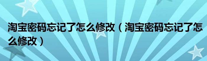 淘宝密码忘记了怎么修改(淘宝密码忘记了怎么修改)