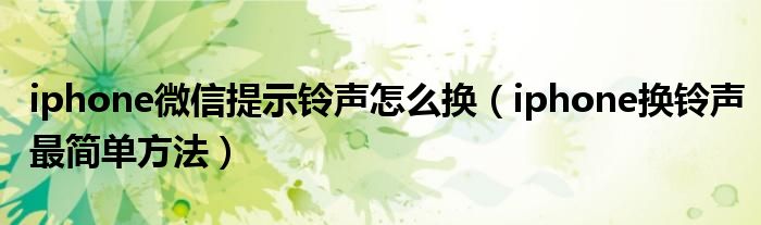 iphone微信提示铃声怎么换(iphone换铃声最简单方法)