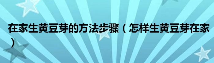 在家生黄豆芽的方法步骤(怎样生黄豆芽在家)
