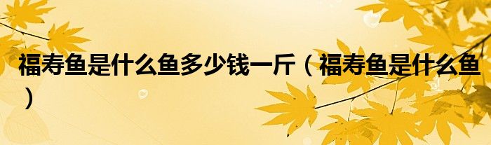 福寿鱼是什么鱼多少钱一斤(福寿鱼是什么鱼)