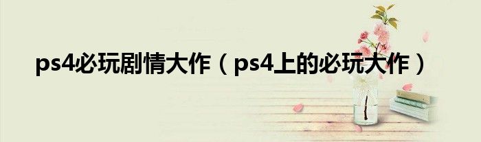 ps4必玩剧情大作(ps4上的必玩大作)