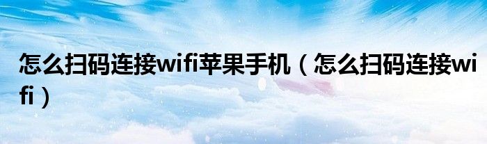 怎么扫码连接wifi苹果手机(怎么扫码连接wifi)