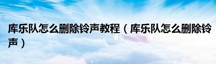 库乐队怎么删除铃声教程(库乐队怎么删除铃声)