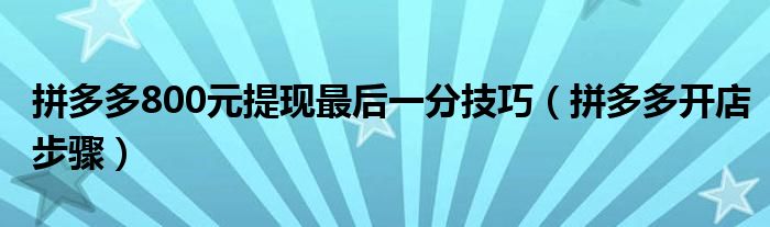 拼多多800元提现最后一分技巧(拼多多开店步骤)