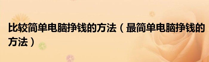 比较简单电脑挣钱的方法（最简单电脑挣钱的方法）