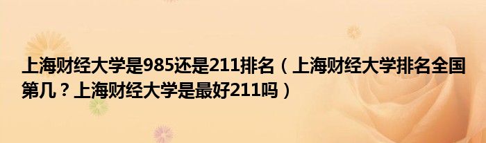 上海财经大学是985还是211排名(上海财经大学排名全国第几?上海财经大学是最好211吗)