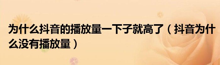 为什么抖音的播放量一下子就高了(抖音为什么没有播放量)