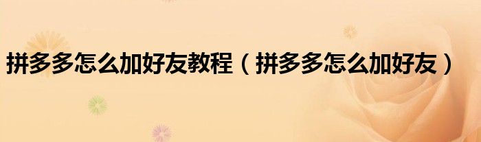 拼多多怎么加好友教程（拼多多怎么加好友）