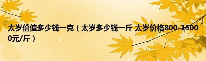 太岁价值多少钱一克(太岁多少钱一斤 太岁价格800-15000元/斤)