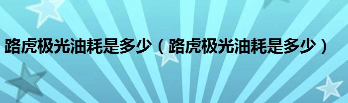 路虎极光油耗是多少(路虎极光油耗是多少)