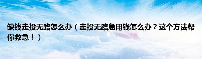 缺钱走投无路怎么办(走投无路急用钱怎么办?这个方法帮你救急!)