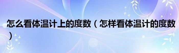 怎么看体温计上的度数(怎样看体温计的度数)
