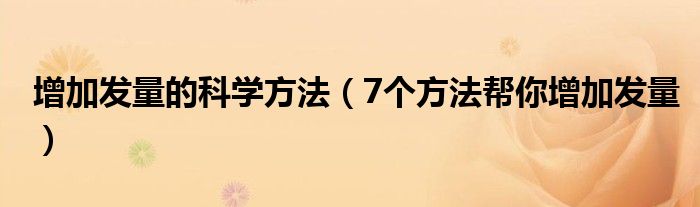 增加发量的科学方法（7个方法帮你增加发量）