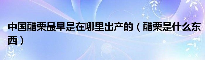 中国醋栗最早是在哪里出产的（醋栗是什么东西）