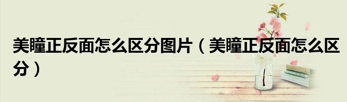 美瞳正反面怎么区分图片(美瞳正反面怎么区分)