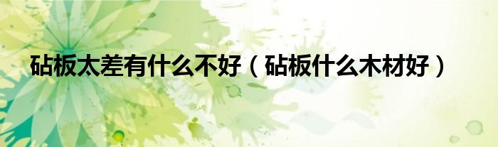砧板太差有什么不好(砧板什么木材好)