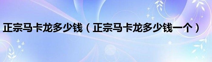 正宗马卡龙多少钱(正宗马卡龙多少钱一个)