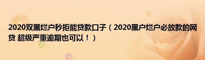 2020双黑烂户秒拒能贷款口子(2020黑户烂户必放款的网贷 超级严重逾期也可以!)