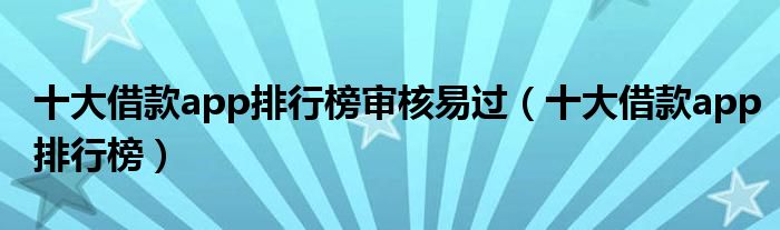十大借款app排行榜审核易过(十大借款app排行榜)