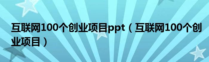互联网100个创业项目ppt（互联网100个创业项目）