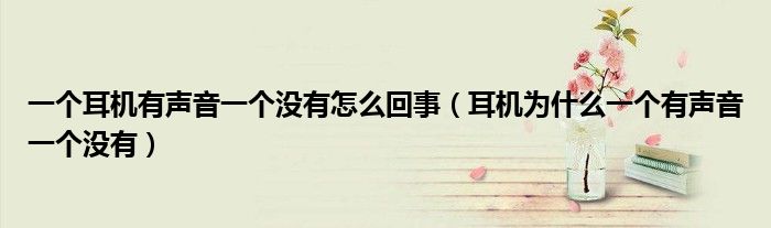 一个耳机有声音一个没有怎么回事(耳机为什么一个有声音一个没有)