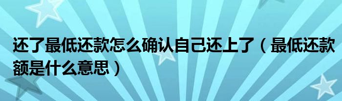 还了最低还款怎么确认自己还上了(最低还款额是什么意思)