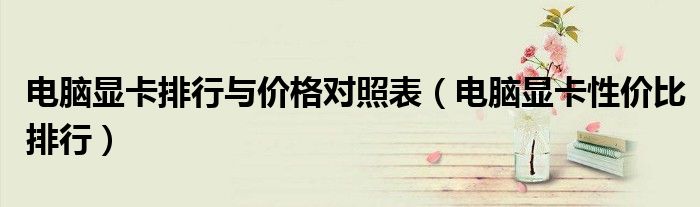 电脑显卡排行与价格对照表(电脑显卡性价比排行)