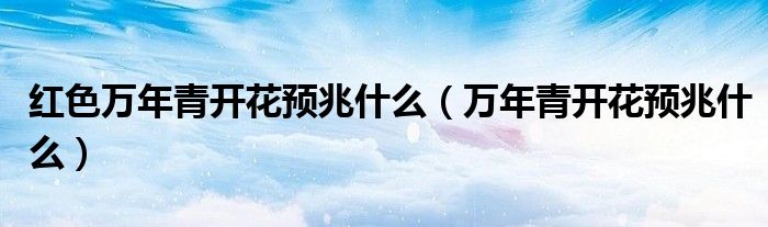 红色万年青开花预兆什么(万年青开花预兆什么)
