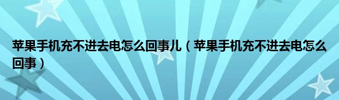 苹果手机充不进去电怎么回事儿(苹果手机充不进去电怎么回事)