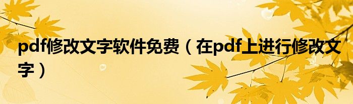 pdf修改文字软件免费(在pdf上进行修改文字)