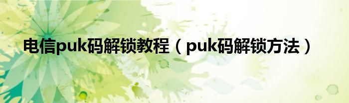 电信puk码解锁教程(puk码解锁方法)