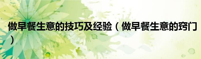 做早餐生意的技巧及经验(做早餐生意的窍门)