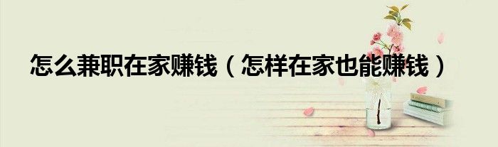 怎么兼职在家赚钱(怎样在家也能赚钱)