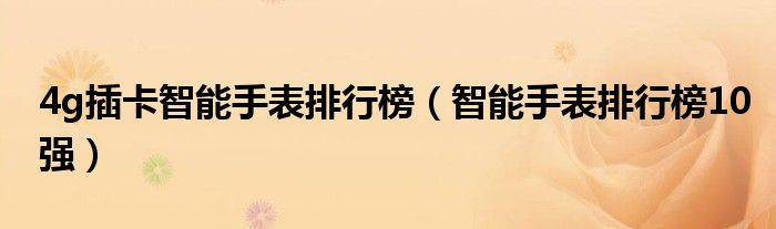 4g插卡智能手表排行榜(智能手表排行榜10强)
