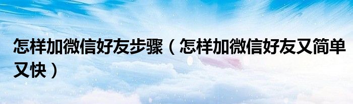 怎样加微信好友步骤(怎样加微信好友又简单又快)
