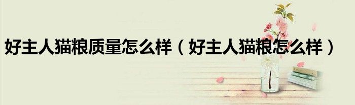 好主人猫粮质量怎么样(好主人猫粮怎么样)