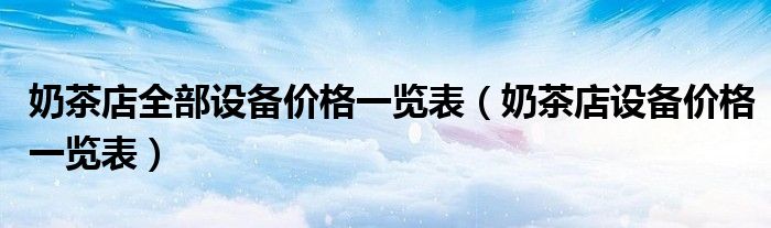 奶茶店全部设备价格一览表(奶茶店设备价格一览表)