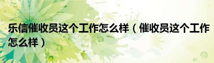 乐信催收员这个工作怎么样(催收员这个工作怎么样)