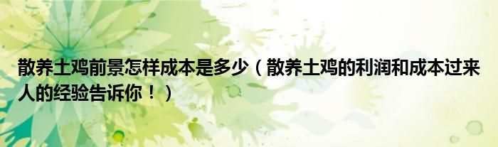 散养土鸡前景怎样成本是多少(散养土鸡的利润和成本过来人的经验告诉你!)