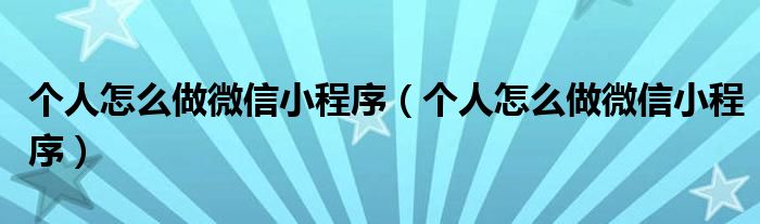 个人怎么做微信小程序(个人怎么做微信小程序)