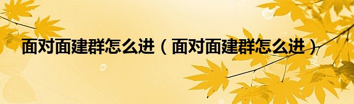 面对面建群怎么进(面对面建群怎么进)