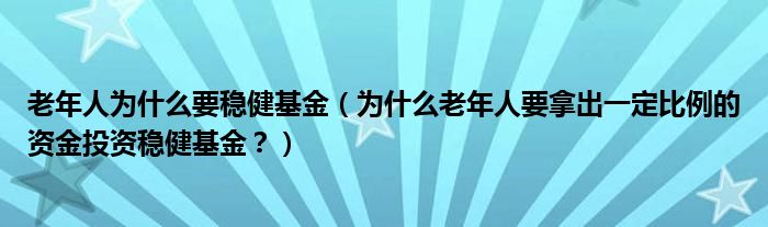 老年人为什么要稳健基金(为什么老年人要拿出一定比例的资金投资稳健基金?)