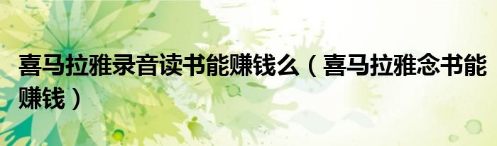 喜马拉雅录音读书能赚钱么(喜马拉雅念书能赚钱)