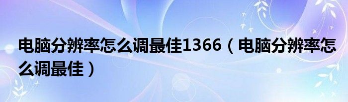 电脑分辨率怎么调最佳1366(电脑分辨率怎么调最佳)