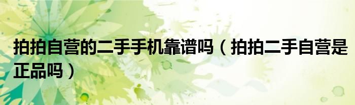 拍拍自营的二手手机靠谱吗(拍拍二手自营是正品吗)