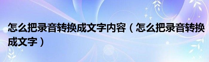 怎么把录音转换成文字内容(怎么把录音转换成文字)
