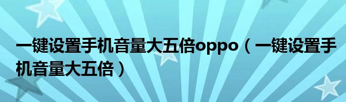 一键设置手机音量大五倍oppo(一键设置手机音量大五倍)