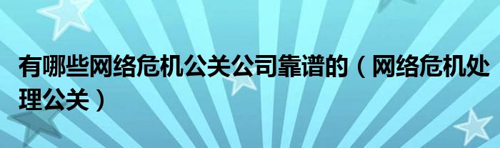 有哪些网络危机公关公司靠谱的(网络危机处理公关)