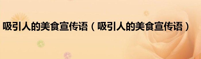 吸引人的美食宣传语(吸引人的美食宣传语)